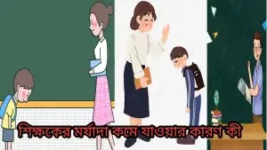 শিক্ষকদের মর্যাদা কমে যাওয়ার কারণ কী?